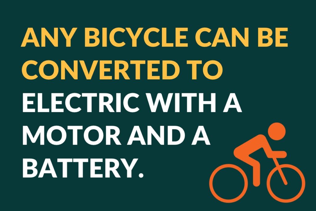 Any bicycle can be converted to electric with a motor and a battery.
