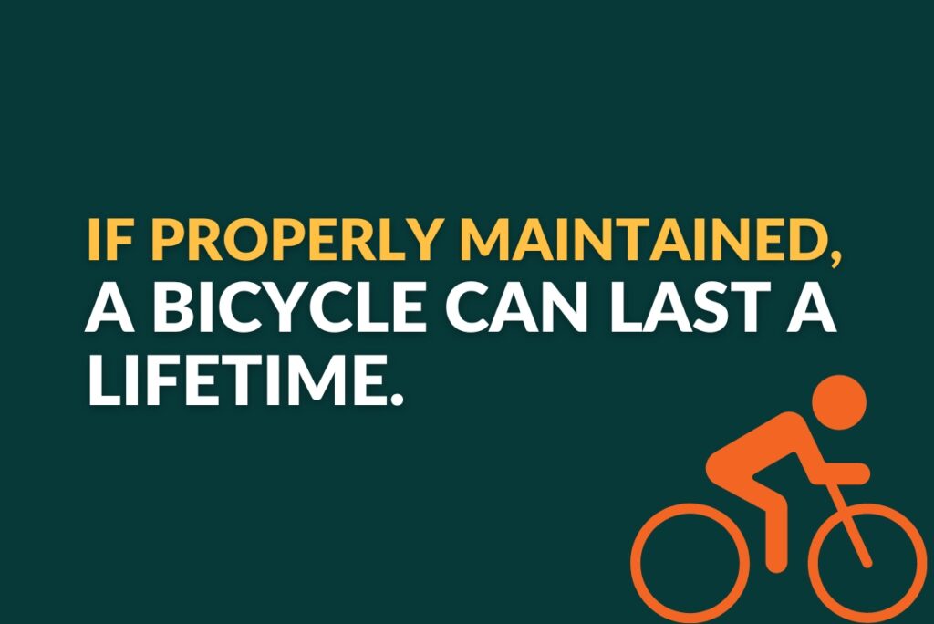 If properly maintained, a bicycle can last a lifetime.