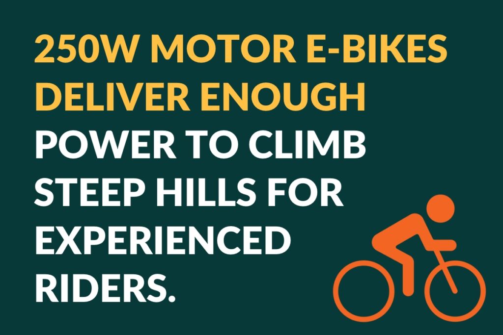 250W motor e-bikes deliver enough power to climb steep hills for experienced riders.