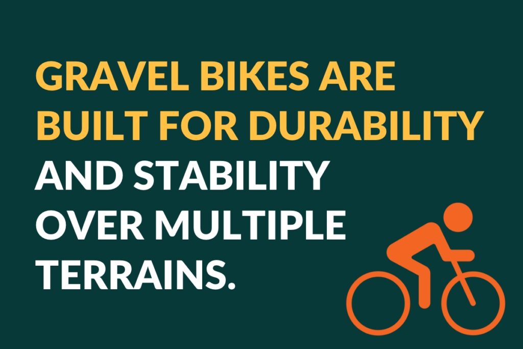Gravel bikes are built for durability and stability over multiple terrains.