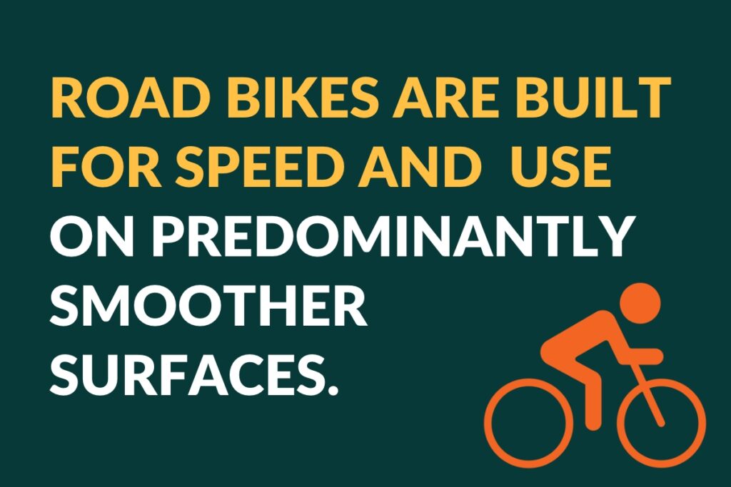 Road bikes are built for speed and use on predominantly smoother surfaces.
