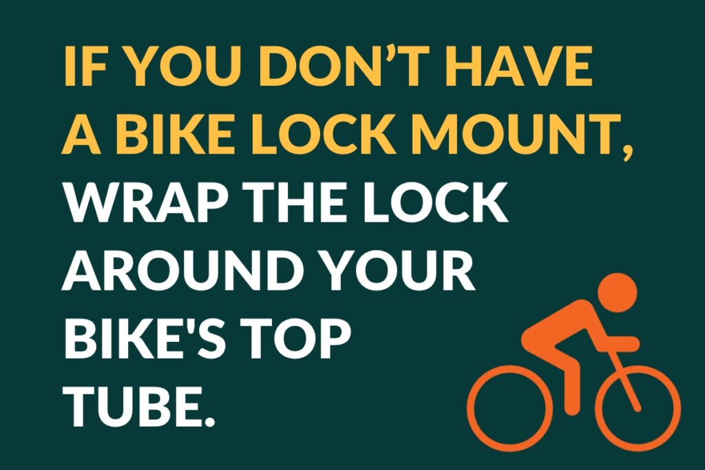 if you don't have a bike lock mount, wrap the lock around your bike's top tube.