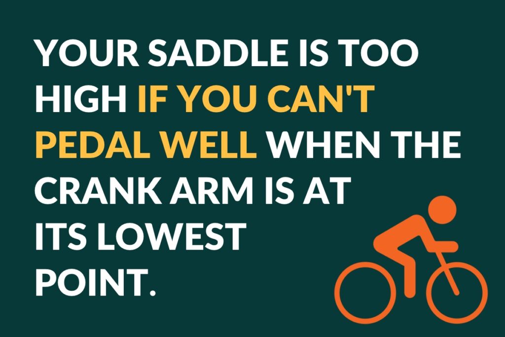your saddle is too high if you can't pedal well when the crank arm is at its lowest point