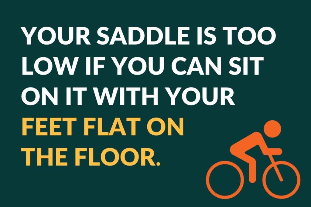 your saddle is too low if you can sit on it with your feet flat on the floor
