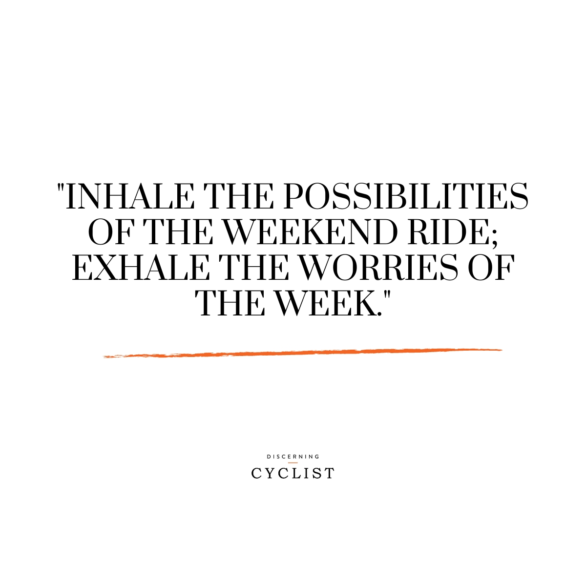 "Inhale the possibilities of the weekend ride; exhale the worries of the week."