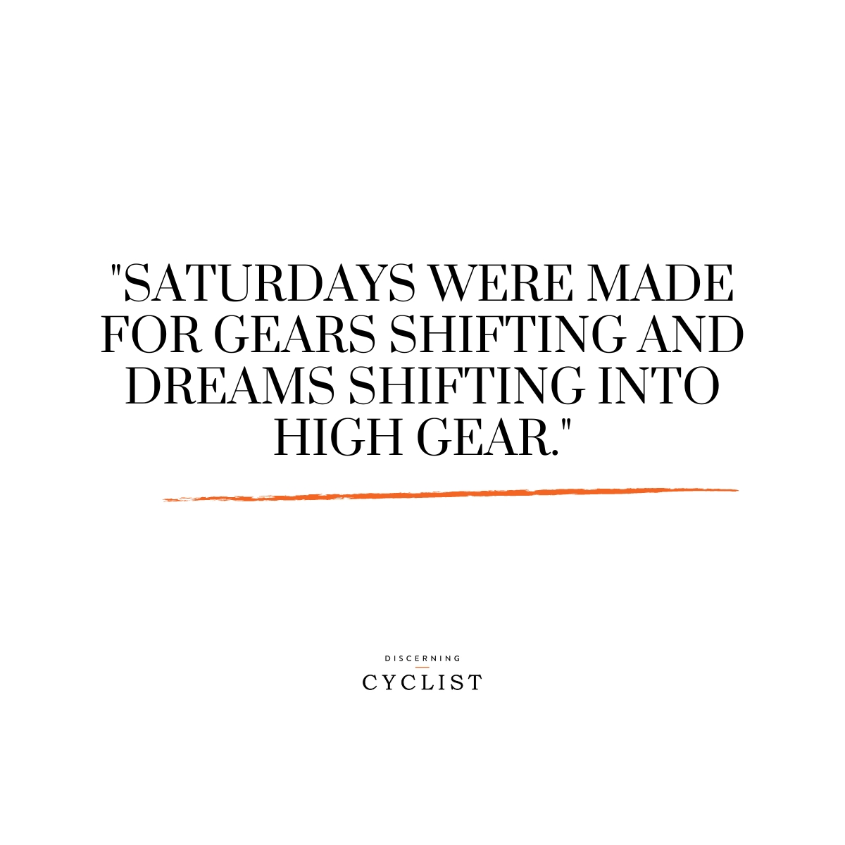 "Saturdays were made for gears shifting and dreams shifting into high gear."