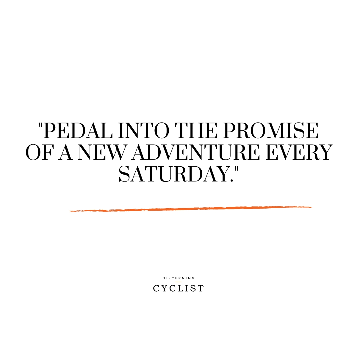 "Pedal into the promise of a new adventure every Saturday."