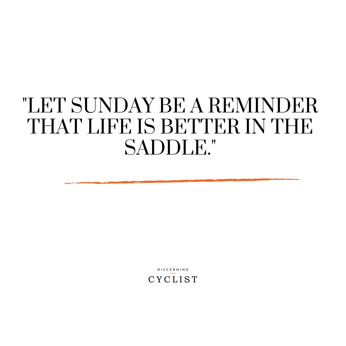"Let Sunday be a reminder that life is better in the saddle."