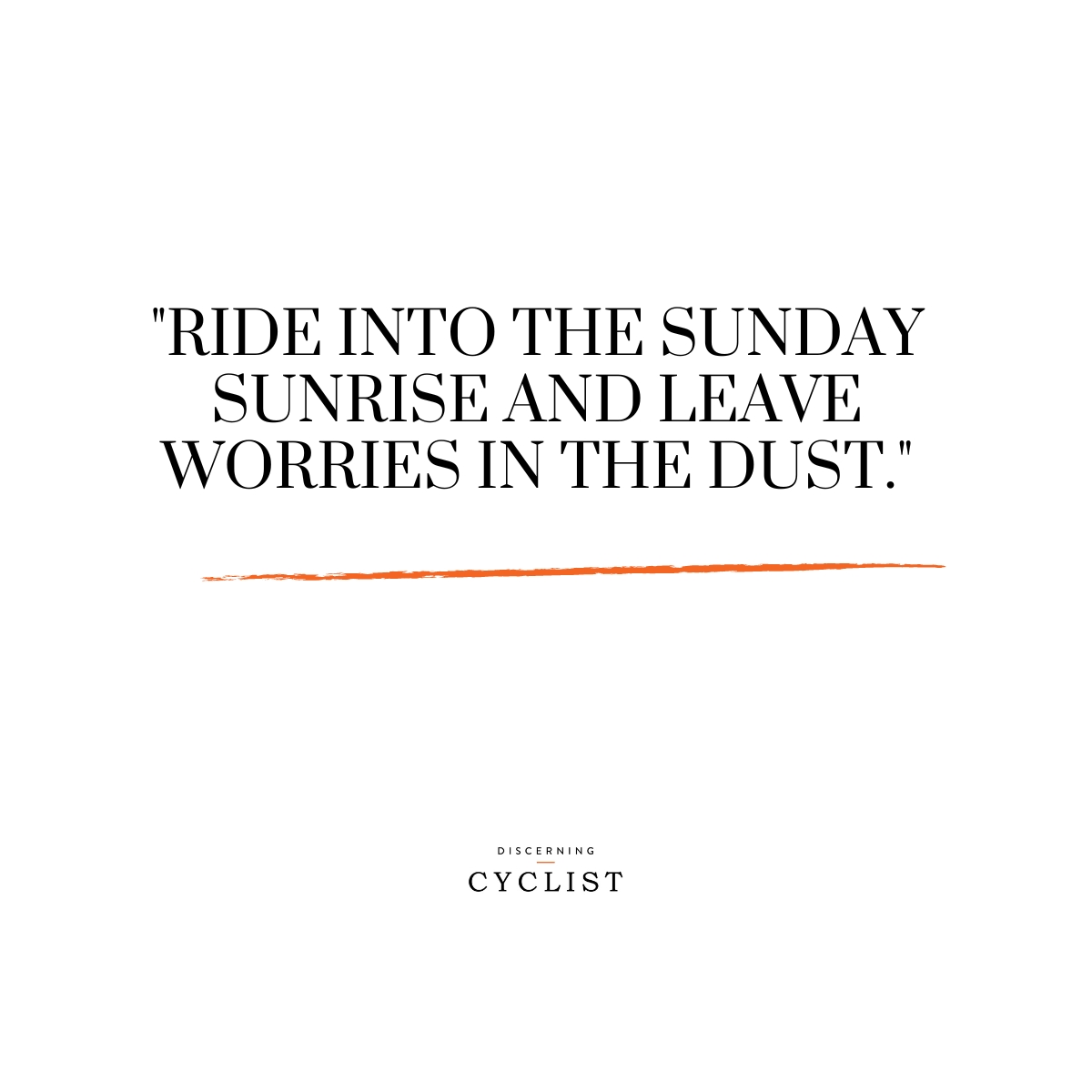 "Ride into the Sunday sunrise and leave worries in the dust."