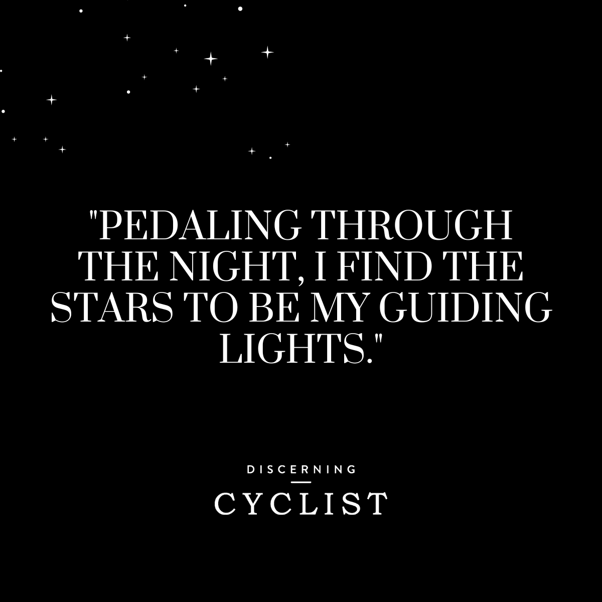 "Pedaling through the night, I find the stars to be my guiding lights."