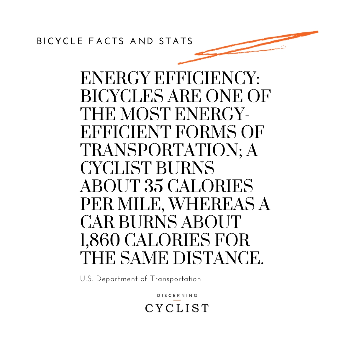 Energy Efficiency: Bicycles are one of the most energy-efficient forms of transportation; a cyclist burns about 35 calories per mile, whereas a car burns about 1,860 calories for the same distance.