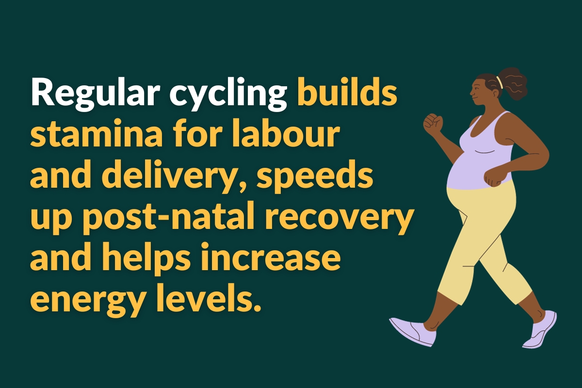 regular cycling builds stamina for labour and delivery, speeds up post-natal recovery and helps increase energy levels